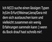 [23] Ich M/23 suche einen lssigen Typen In/Um Erfurt/Weimar/Jena/Gera mit dem sich austauschen kann und vielleicht zusammen ein wenig Erfahrungen sammeln kann :) wenn du Bock drauf hast schreib mir! from sabntxxx kann