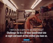 I want to play a game. Are you brave enough? Challenge: Go to a 24-hour laundromat late at night and wash all the clothes you have on. from hiding in girlfriends hose 24 hour challenge