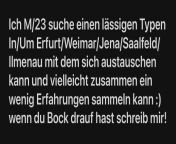 [23] Ich M/23 suche einen lssigen Typen In/Um Erfurt/Weimar/Jena/Saalfeld/Ilmenau mit dem sich austauschen kann und vielleicht zusammen ein wenig Erfahrungen sammeln kann :) wenn du Bock drauf hast schreib mir! from sabntxxx kann